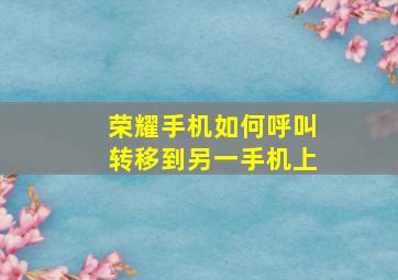 荣耀手机如何呼叫转移到另一手机上