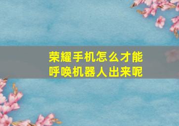 荣耀手机怎么才能呼唤机器人出来呢