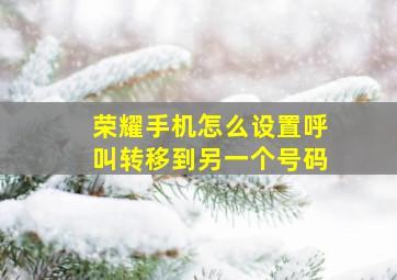 荣耀手机怎么设置呼叫转移到另一个号码