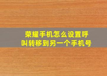 荣耀手机怎么设置呼叫转移到另一个手机号