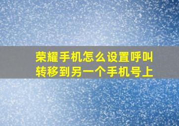 荣耀手机怎么设置呼叫转移到另一个手机号上