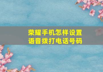 荣耀手机怎样设置语音拨打电话号码