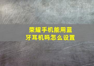 荣耀手机能用蓝牙耳机吗怎么设置