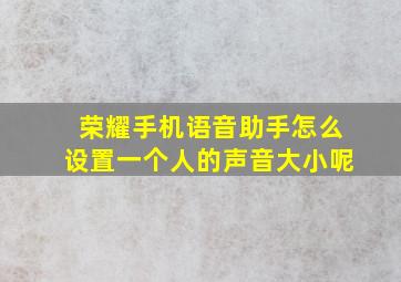 荣耀手机语音助手怎么设置一个人的声音大小呢