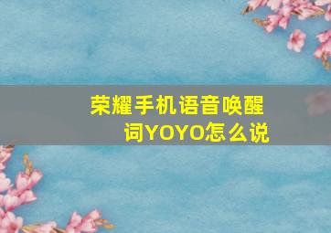 荣耀手机语音唤醒词YOYO怎么说