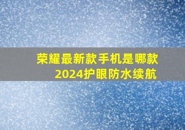 荣耀最新款手机是哪款2024护眼防水续航