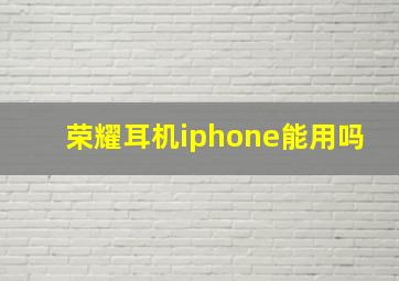 荣耀耳机iphone能用吗