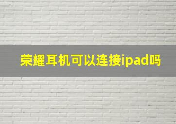 荣耀耳机可以连接ipad吗