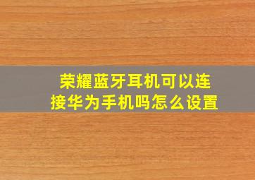 荣耀蓝牙耳机可以连接华为手机吗怎么设置