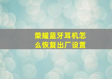 荣耀蓝牙耳机怎么恢复出厂设置