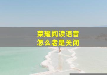 荣耀阅读语音怎么老是关闭