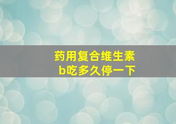 药用复合维生素b吃多久停一下