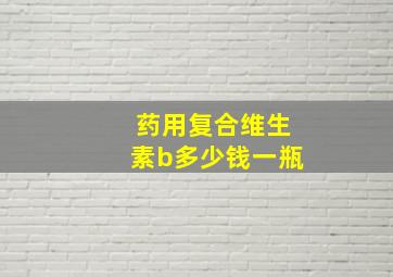 药用复合维生素b多少钱一瓶