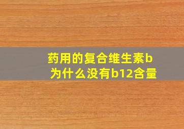 药用的复合维生素b为什么没有b12含量