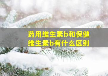 药用维生素b和保健维生素b有什么区别