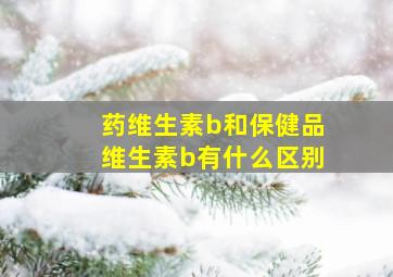 药维生素b和保健品维生素b有什么区别