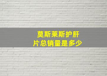 莫斯莱斯护肝片总销量是多少