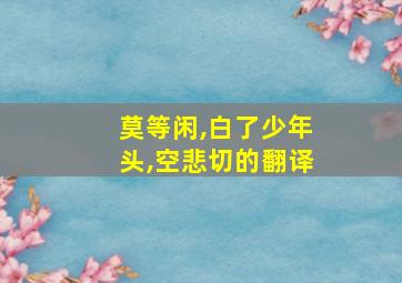 莫等闲,白了少年头,空悲切的翻译