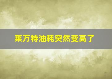 莱万特油耗突然变高了