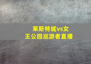 莱斯特城vs女王公园巡游者直播