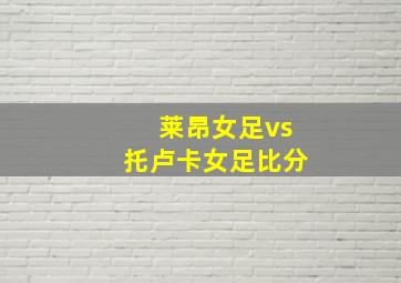 莱昂女足vs托卢卡女足比分