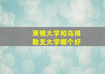 莱顿大学和乌得勒支大学哪个好