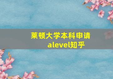 莱顿大学本科申请alevel知乎