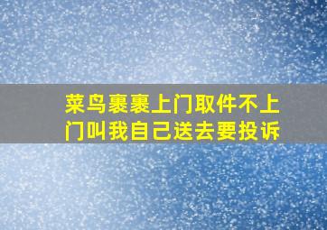 菜鸟裹裹上门取件不上门叫我自己送去要投诉