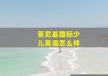 菲尼基国际少儿英语怎么样