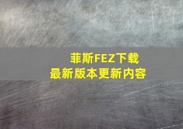 菲斯FEZ下载最新版本更新内容