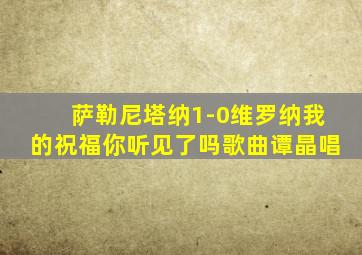 萨勒尼塔纳1-0维罗纳我的祝福你听见了吗歌曲谭晶唱