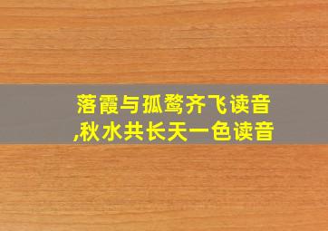 落霞与孤鹜齐飞读音,秋水共长天一色读音