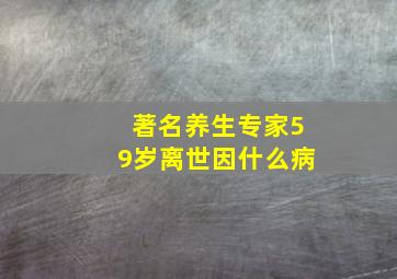 著名养生专家59岁离世因什么病