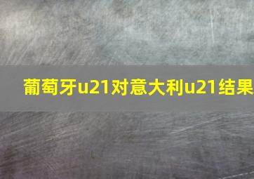 葡萄牙u21对意大利u21结果