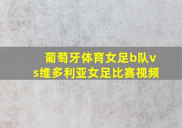 葡萄牙体育女足b队vs维多利亚女足比赛视频