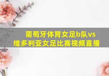 葡萄牙体育女足b队vs维多利亚女足比赛视频直播