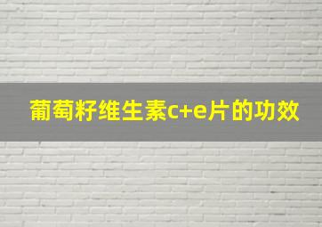 葡萄籽维生素c+e片的功效