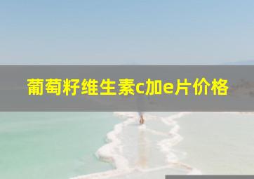 葡萄籽维生素c加e片价格