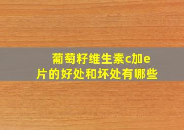 葡萄籽维生素c加e片的好处和坏处有哪些