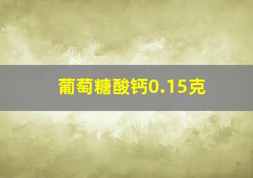 葡萄糖酸钙0.15克