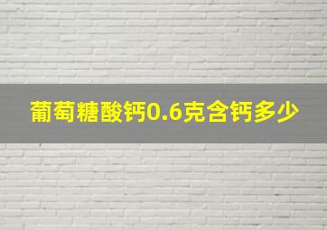 葡萄糖酸钙0.6克含钙多少