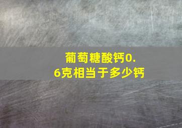 葡萄糖酸钙0.6克相当于多少钙