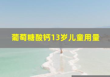 葡萄糖酸钙13岁儿童用量