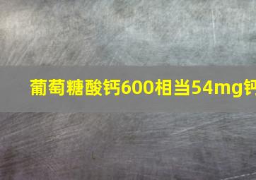 葡萄糖酸钙600相当54mg钙