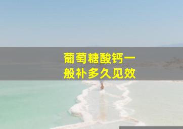 葡萄糖酸钙一般补多久见效