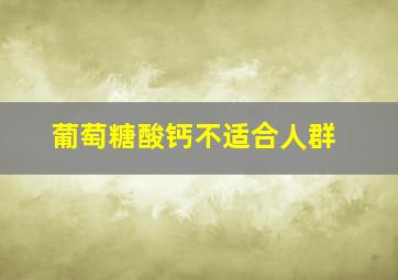 葡萄糖酸钙不适合人群