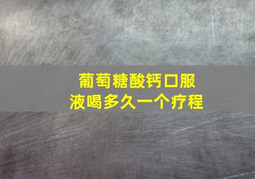 葡萄糖酸钙口服液喝多久一个疗程