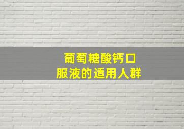 葡萄糖酸钙口服液的适用人群