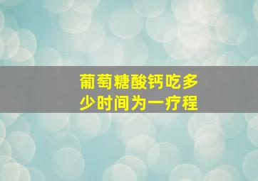 葡萄糖酸钙吃多少时间为一疗程