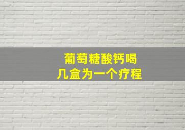 葡萄糖酸钙喝几盒为一个疗程